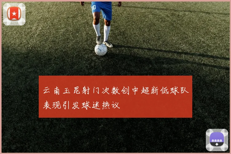 云南玉昆射门次数创中超新低球队表现引发球迷热议