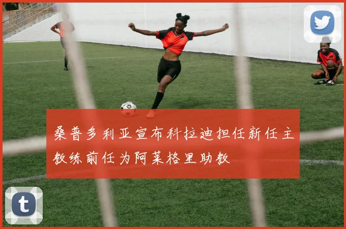 桑普多利亚宣布科拉迪担任新任主教练前任为阿莱格里助教