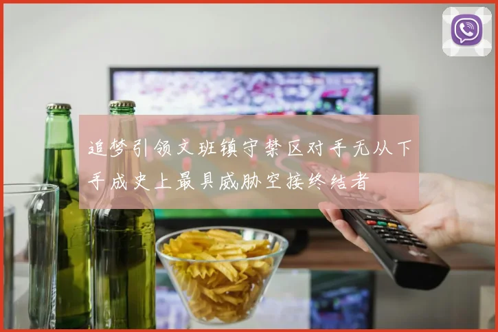 追梦引领文班镇守禁区对手无从下手成史上最具威胁空接终结者