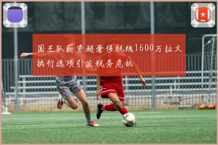 国王队薪资超奢侈税线1600万拉文执行选项引发税务危机