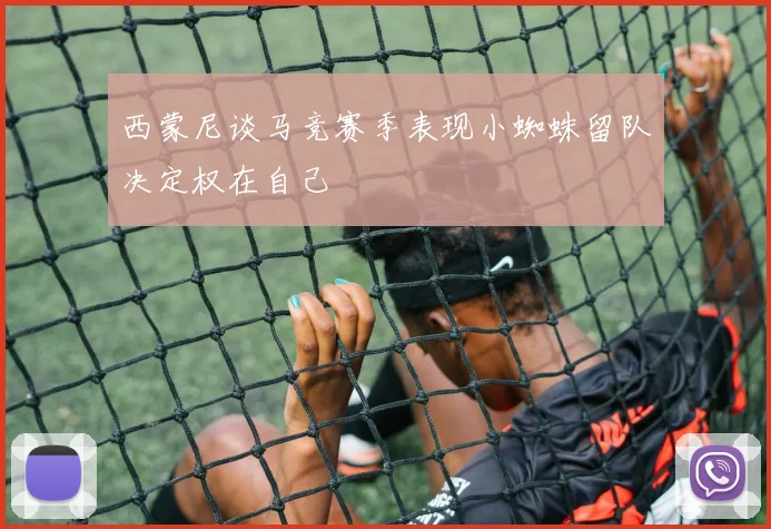 西蒙尼谈马竞赛季表现小蜘蛛留队决定权在自己