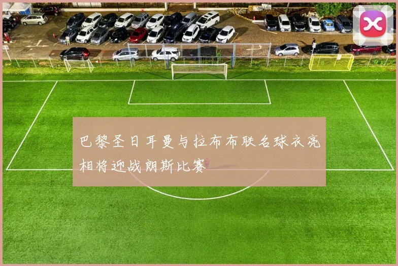巴黎圣日耳曼与拉布布联名球衣亮相将迎战朗斯比赛