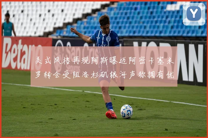 美式风格再现阿斯曝迈阿密卡塞米罗转会受阻洛杉矶银河声称拥有优先签约权