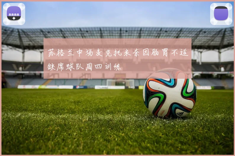 苏格兰中场麦克托米奈因肠胃不适缺席球队周四训练