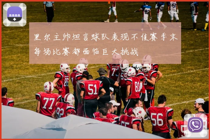 里尔主帅坦言球队表现不佳赛季末每场比赛都面临巨大挑战