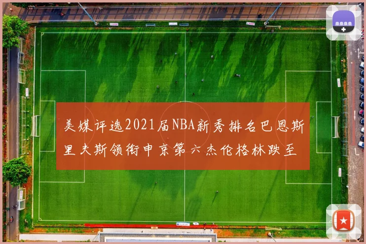 美媒评选2021届NBA新秀排名巴恩斯里夫斯领衔申京第六杰伦格林跌至第九